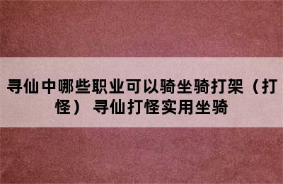 寻仙中哪些职业可以骑坐骑打架（打怪） 寻仙打怪实用坐骑